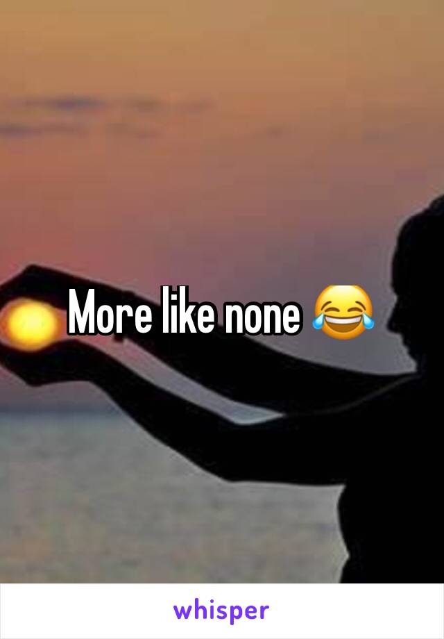 More like none 😂