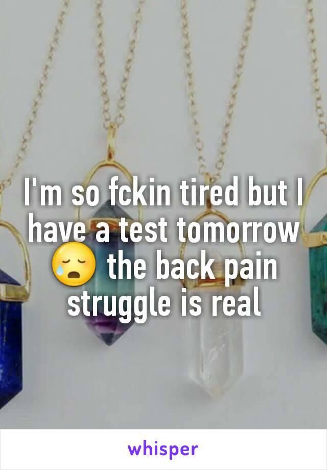 I'm so fckin tired but I have a test tomorrow 😥 the back pain struggle is real