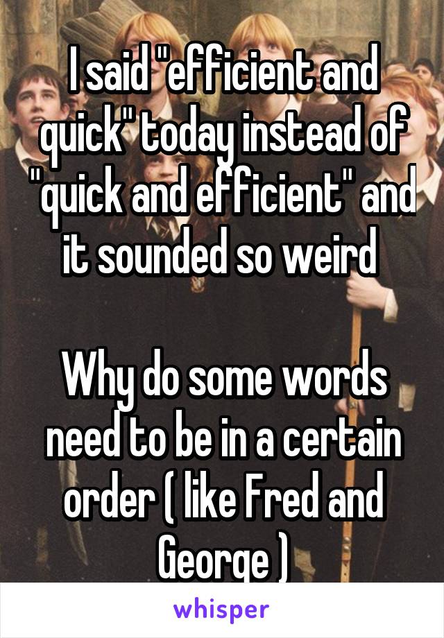 I said "efficient and quick" today instead of "quick and efficient" and it sounded so weird 

Why do some words need to be in a certain order ( like Fred and George )