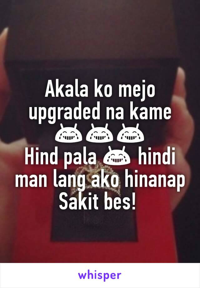 Akala ko mejo upgraded na kame 😂😂😂
Hind pala 😂 hindi man lang ako hinanap
Sakit bes! 