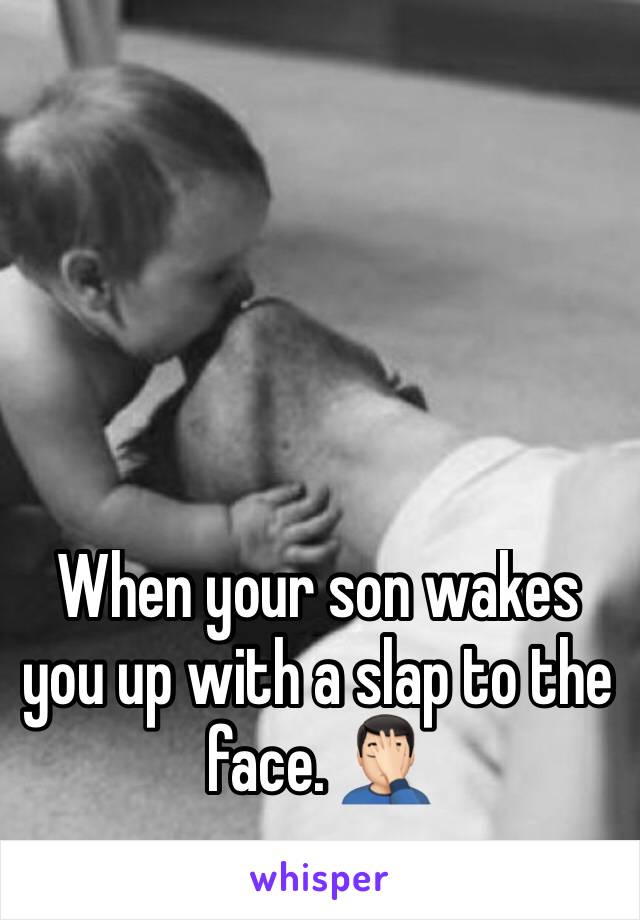 When your son wakes you up with a slap to the face. 🤦🏻‍♂️