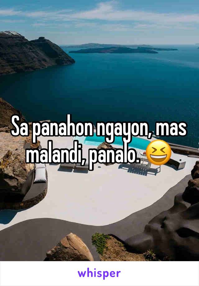 Sa panahon ngayon, mas malandi, panalo. 😆