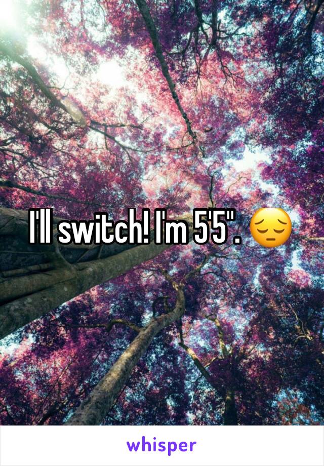 I'll switch! I'm 5'5". 😔