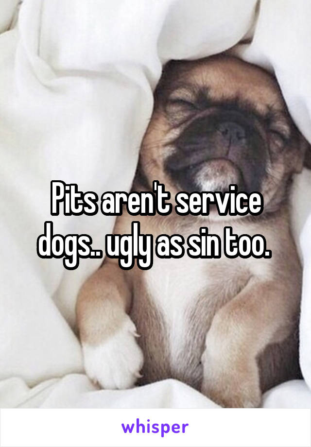 Pits aren't service dogs.. ugly as sin too. 