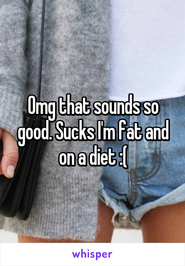 Omg that sounds so good. Sucks I'm fat and on a diet :(