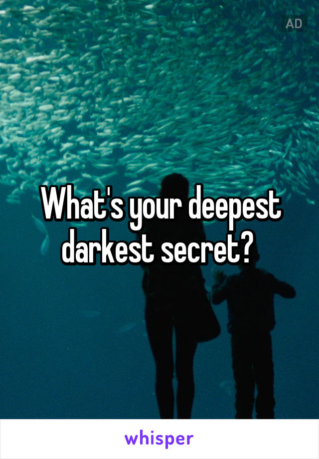 What's your deepest darkest secret? 