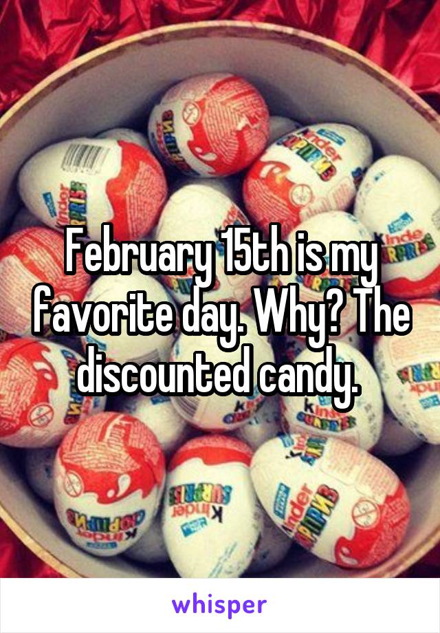 February 15th is my favorite day. Why? The discounted candy. 