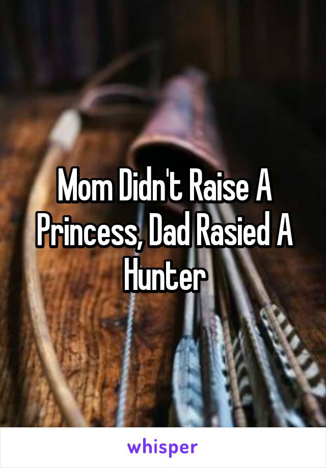 Mom Didn't Raise A Princess, Dad Rasied A Hunter