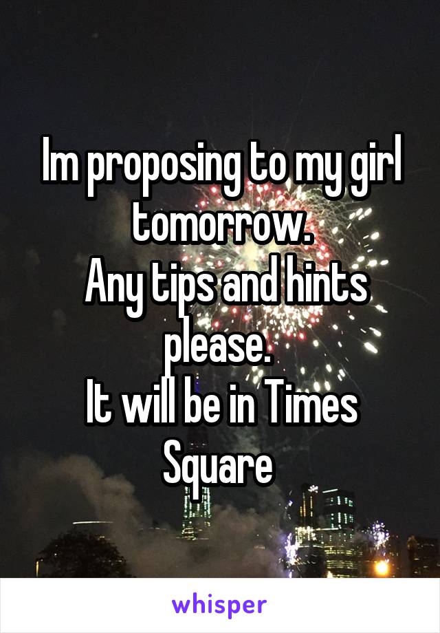 Im proposing to my girl tomorrow.
 Any tips and hints please. 
It will be in Times Square 