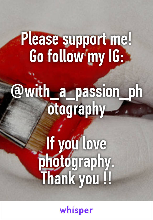 Please support me!
Go follow my IG:

@with_a_passion_photography

If you love photography.
Thank you !!