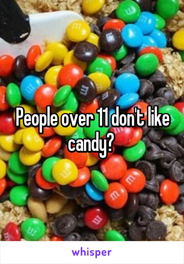 People over 11 don't like candy? 