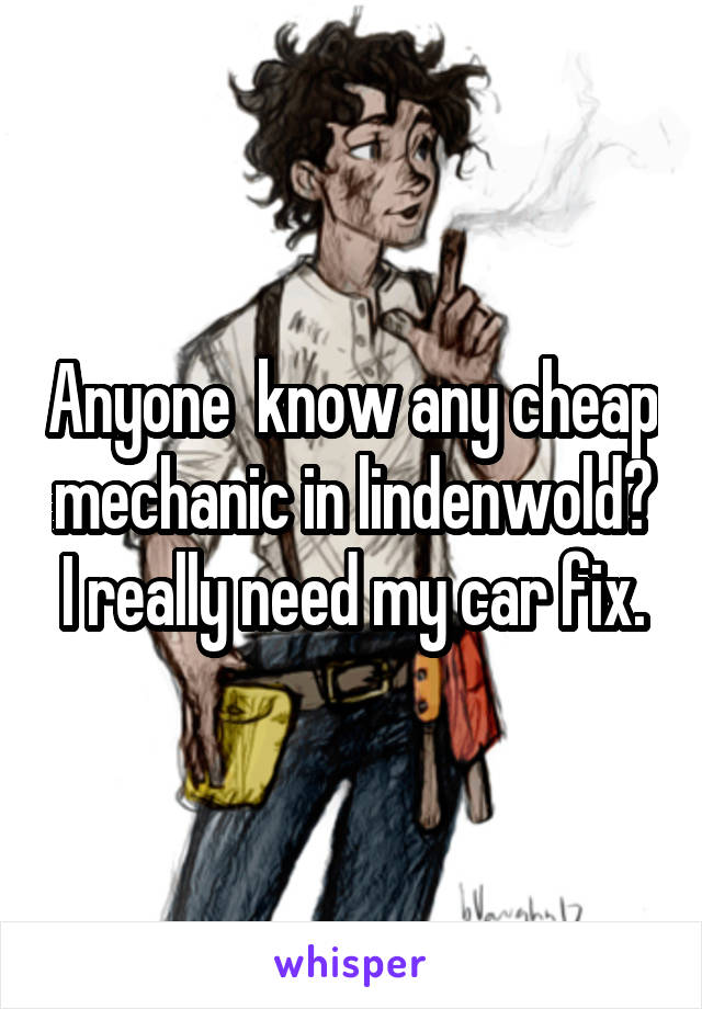 Anyone  know any cheap mechanic in lindenwold? I really need my car fix.