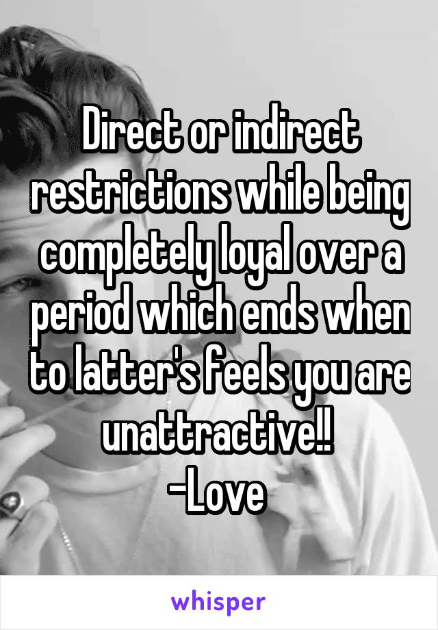 Direct or indirect restrictions while being completely loyal over a period which ends when to latter's feels you are unattractive!! 
-Love 