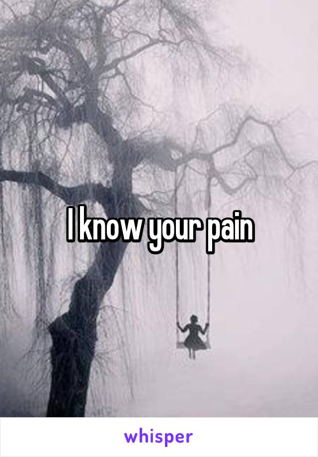 I know your pain