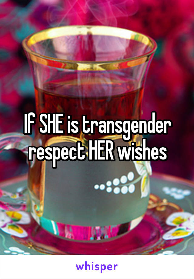 If SHE is transgender respect HER wishes