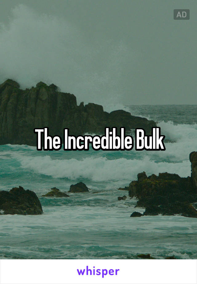 The Incredible Bulk