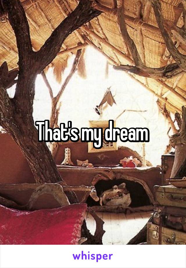 That's my dream 