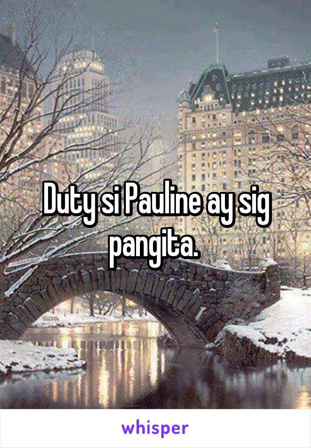 Duty si Pauline ay sig pangita. 