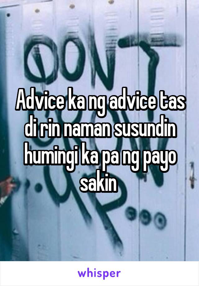 Advice ka ng advice tas di rin naman susundin humingi ka pa ng payo sakin 