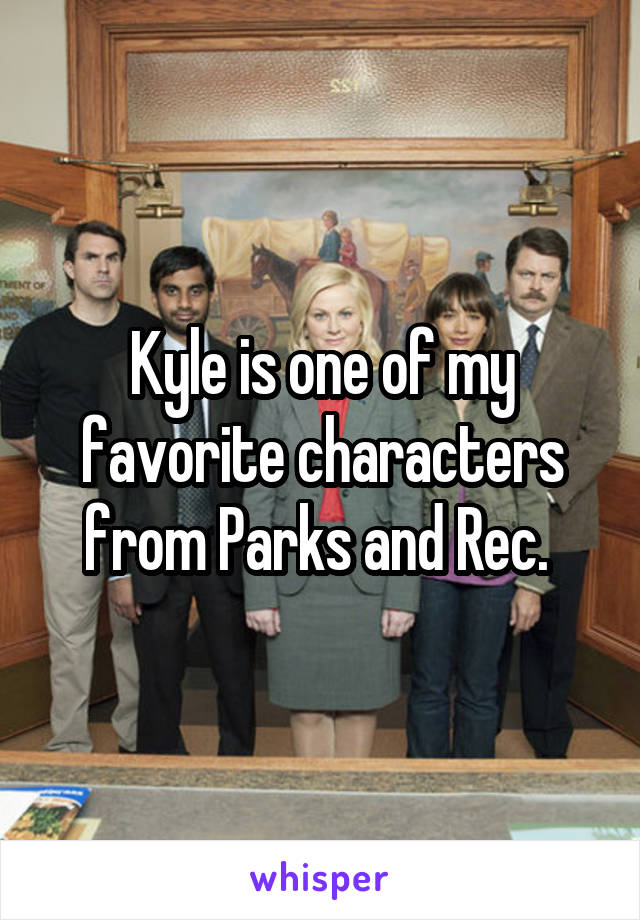 Kyle is one of my favorite characters from Parks and Rec. 