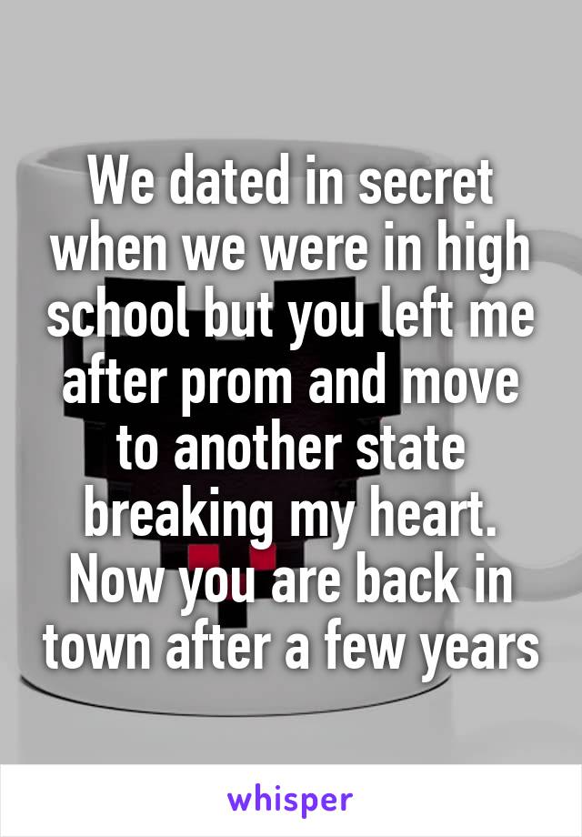 We dated in secret when we were in high school but you left me after prom and move to another state breaking my heart. Now you are back in town after a few years