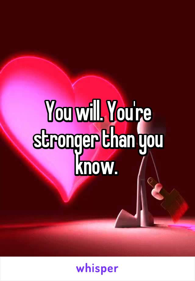 You will. You're stronger than you know. 