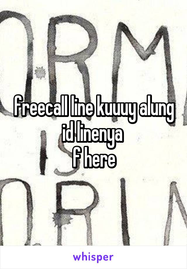 freecall line kuuuy alung id linenya 
f here