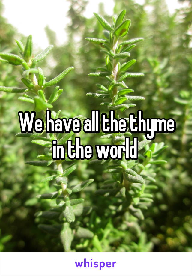 We have all the thyme in the world 