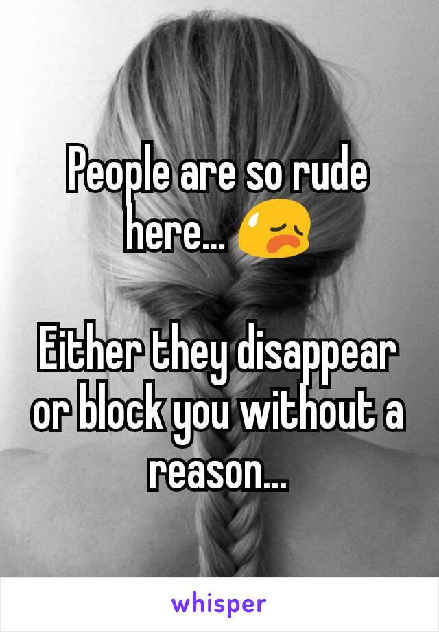 People are so rude here… 😥

Either they disappear or block you without a reason...