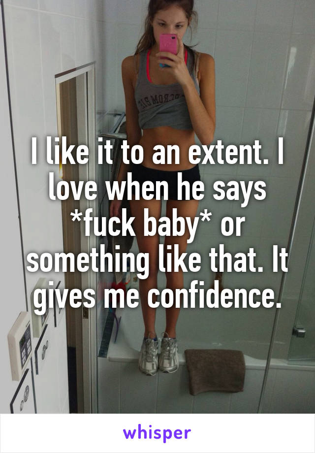 I like it to an extent. I love when he says *fuck baby* or something like that. It gives me confidence.