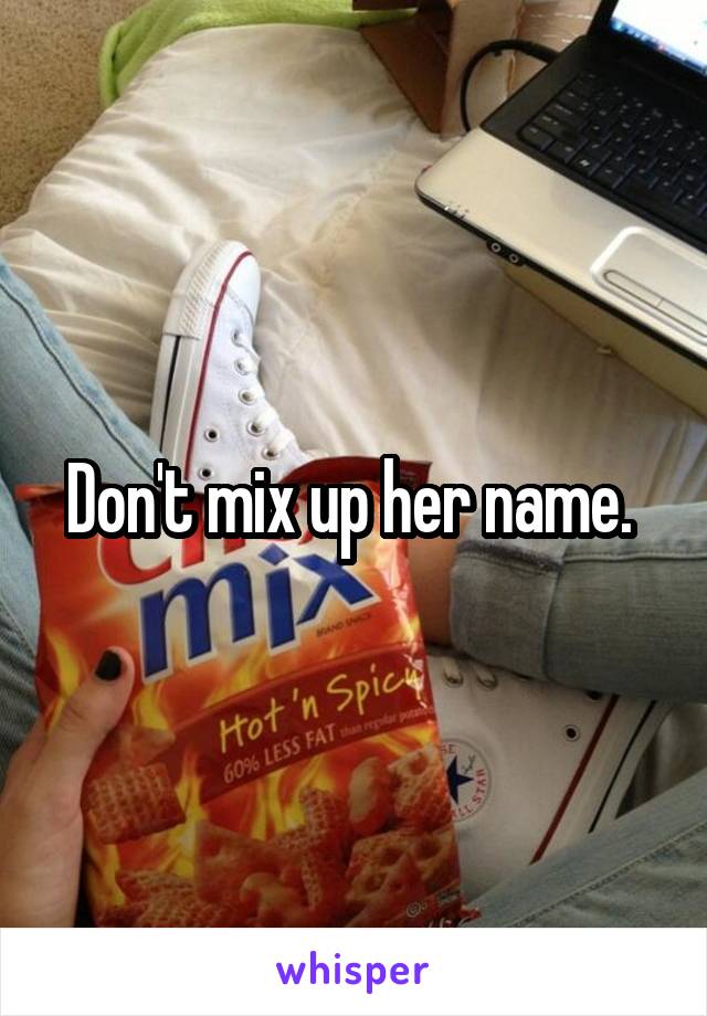 Don't mix up her name. 