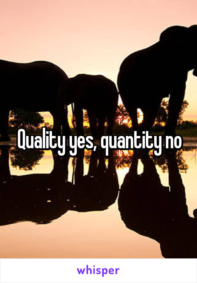 Quality yes, quantity no