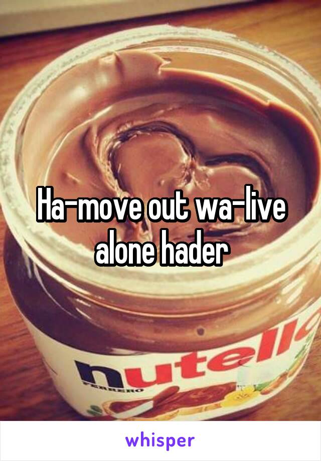 Ha-move out wa-live alone hader