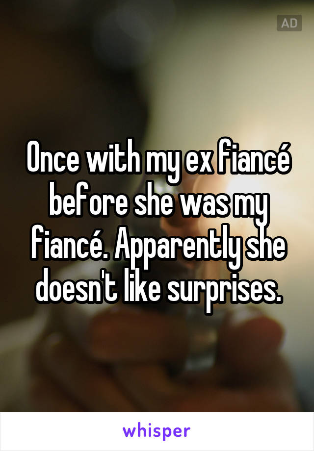 Once with my ex fiancé before she was my fiancé. Apparently she doesn't like surprises.