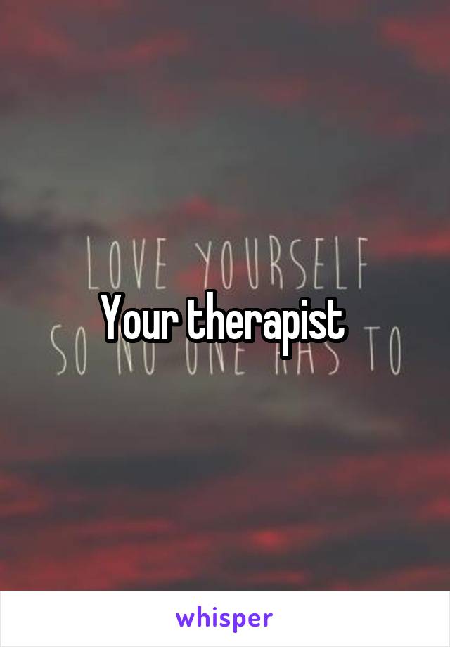 Your therapist 