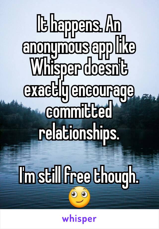 It happens. An anonymous app like Whisper doesn't exactly encourage committed relationships.

I'm still free though.
🙄