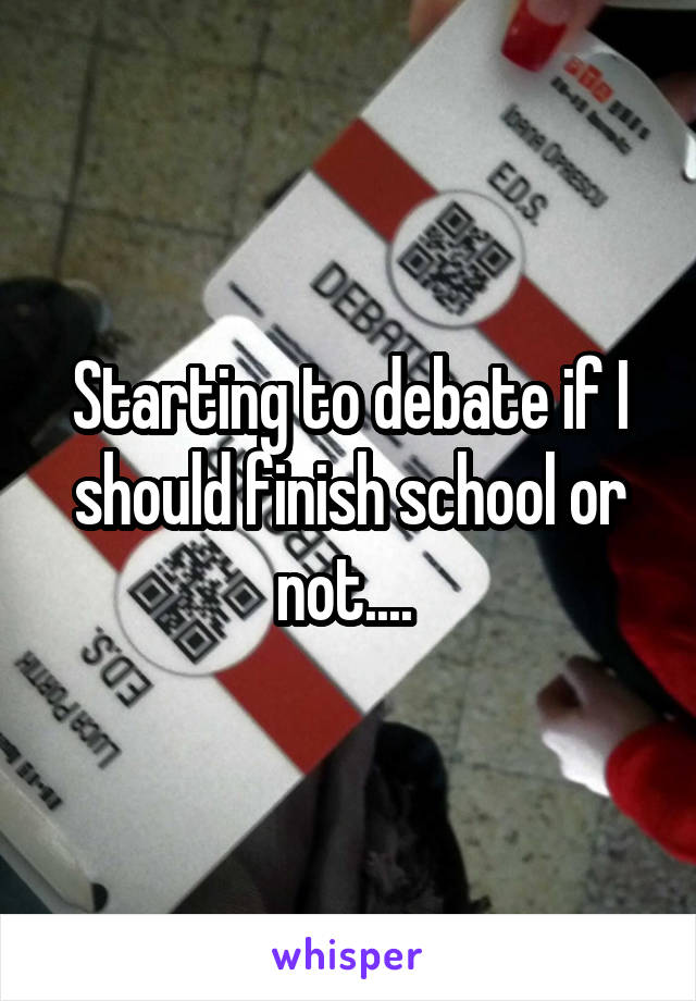 Starting to debate if I should finish school or not.... 