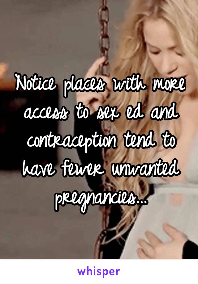 Notice places with more access to sex ed and contraception tend to have fewer unwanted pregnancies...