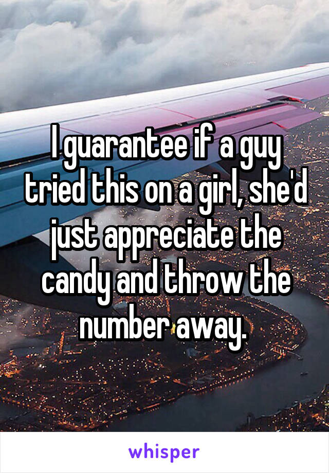 I guarantee if a guy tried this on a girl, she'd just appreciate the candy and throw the number away. 