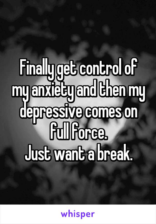 Finally get control of my anxiety and then my depressive comes on full force.
Just want a break.