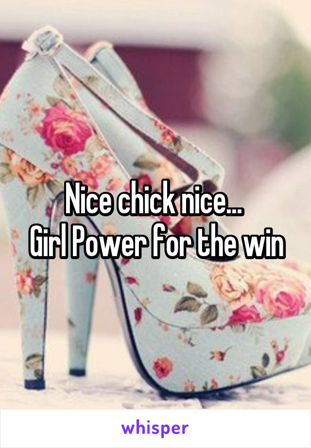 Nice chick nice... 
Girl Power for the win