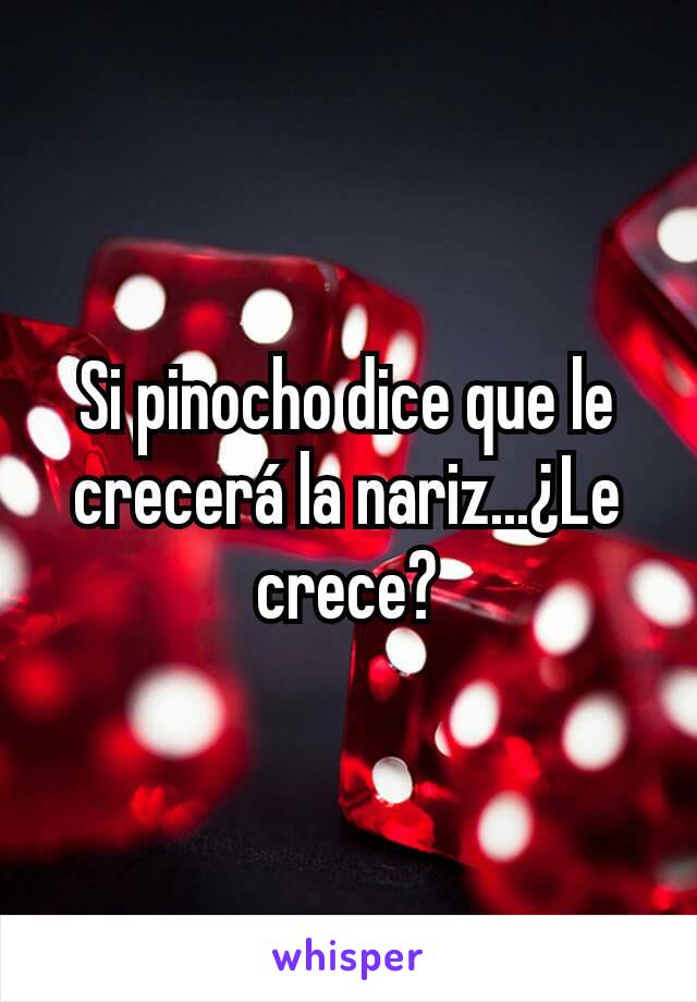 Si pinocho dice que le crecerá la nariz...¿Le crece?