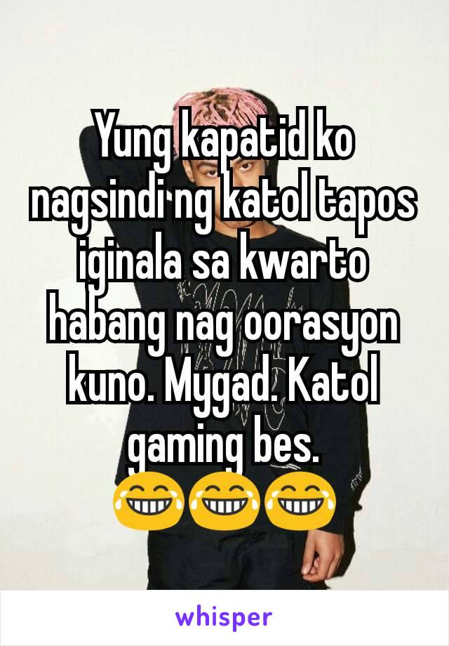 Yung kapatid ko nagsindi ng katol tapos iginala sa kwarto habang nag oorasyon kuno. Mygad. Katol gaming bes.
😂😂😂