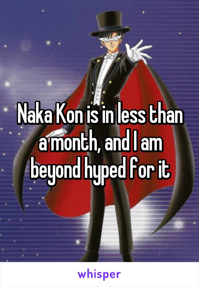 Naka Kon is in less than a month, and I am beyond hyped for it