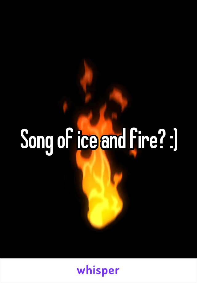 Song of ice and fire? :)