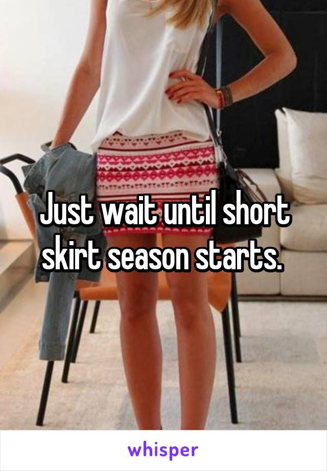 Just wait until short skirt season starts. 