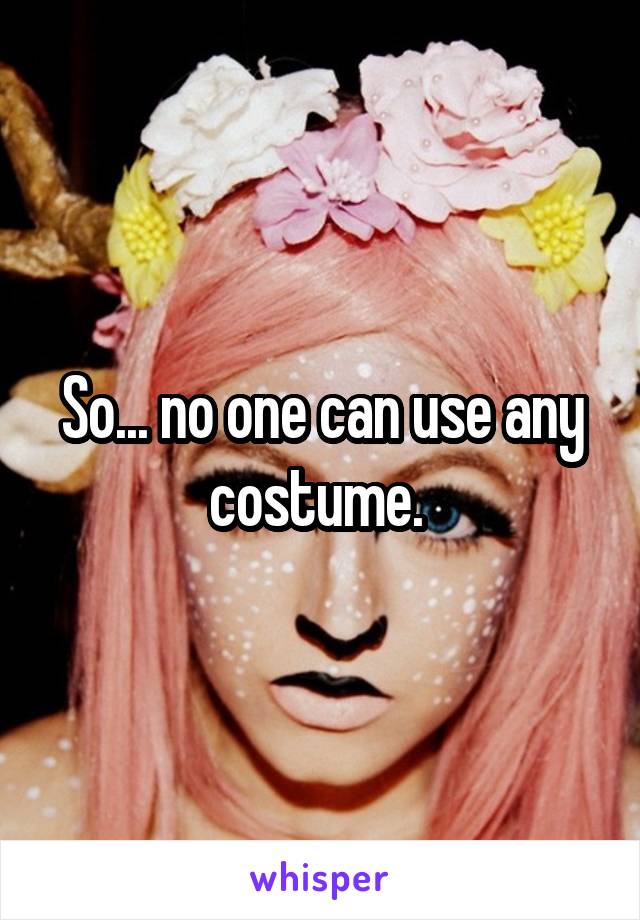 So... no one can use any costume. 