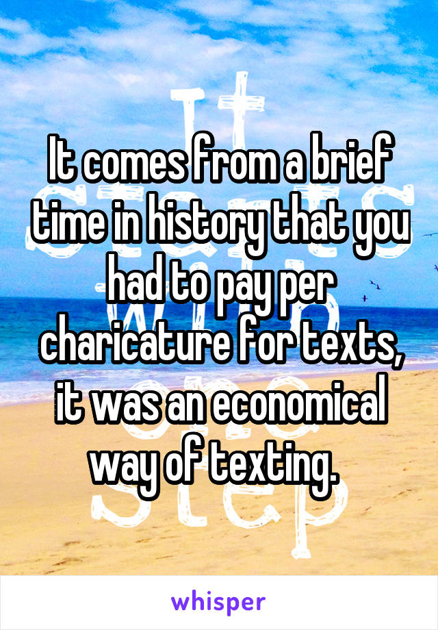 It comes from a brief time in history that you had to pay per charicature for texts, it was an economical way of texting.  