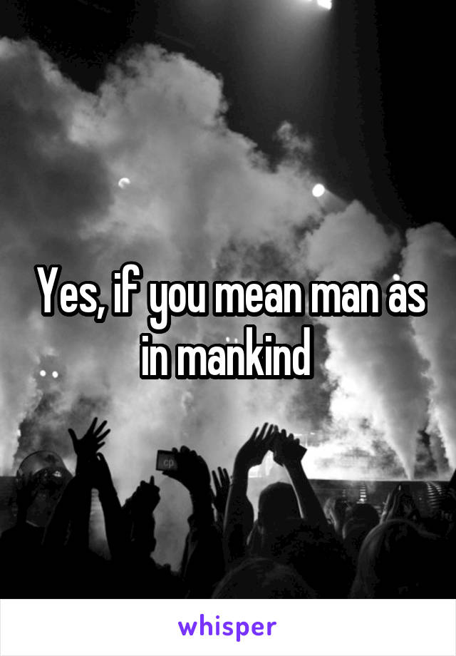 Yes, if you mean man as in mankind 