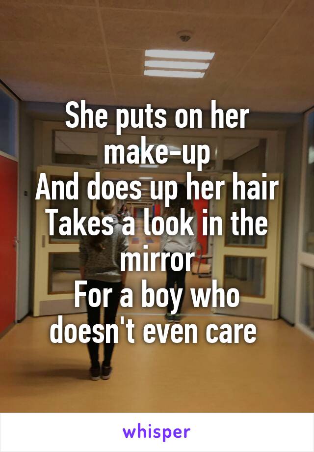 She puts on her make-up
And does up her hair
Takes a look in the mirror
For a boy who doesn't even care 